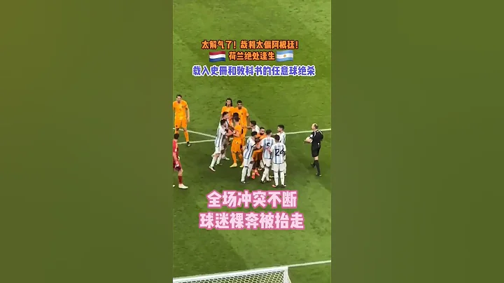 太解气了！裁判太偏阿根廷！荷兰绝处逢生，载入史册和... - 天天要闻