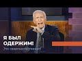 Я БЫЛ ОДЕРЖИМ! «Это сверхъестественно!»