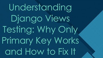 Understanding Django Views Testing: Why Only Primary Key Works and How to Fix It