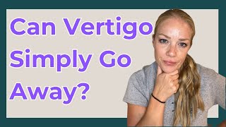 Does BPPV go away on its own? {Benign paroxysmal Positional Vertigo}