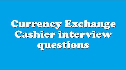 Currency Exchange Cashier interview questions