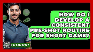 How Do I Develop A Consistent Pre-shot Routine For Short Game? - The Golf Xpert