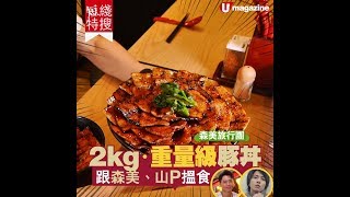 【#森美旅行團3】2KG重量級豚丼跟森美、山P搵食