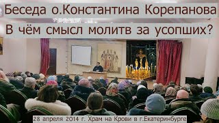 В чём смысл молитв за усопших. Беседа о.Константина Корепанова (28.04.2014)