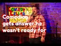 Comedian gets an answer he wasn’t ready for