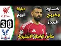 ملخص مباراة ليفربول وكريستال بالاس 0 3 اهداف ليفربول و كريستال بالاس اليوم ليفربول اليوم
