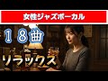 【女性ジャズシンガー】18曲　静かに聴きたい夜のチルタイム｜リラックス｜作業しながら｜お酒を飲みながら