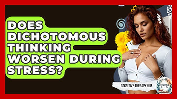 Does Dichotomous Thinking Worsen During Stress? - Cognitive Therapy Hub