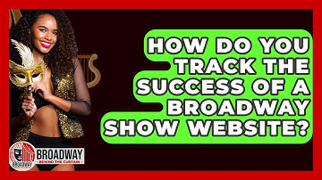 How Do You Track The Success Of A Broadway Show Website? - Broadway Behind The Curtain