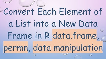 Convert Each Element of a List into a New Data Frame in R data.frame, permn, data manipulation