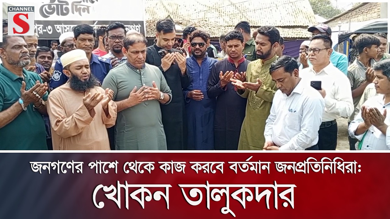 জনগণের পাশে থেকে কাজ করবে বর্তমান জনপ্রতিনিধিরা: খোকন তালুকদার | Channel S News