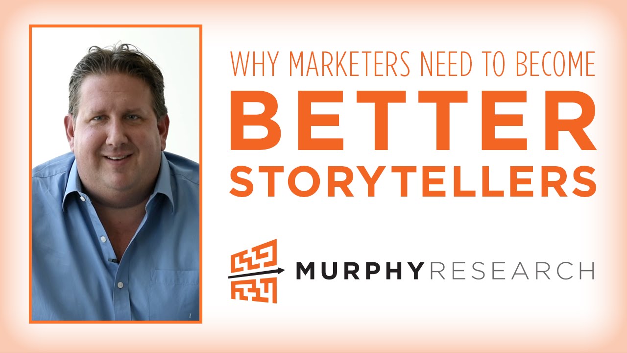 Why Marketers Need To Become Better Storytellers Murphy Research 