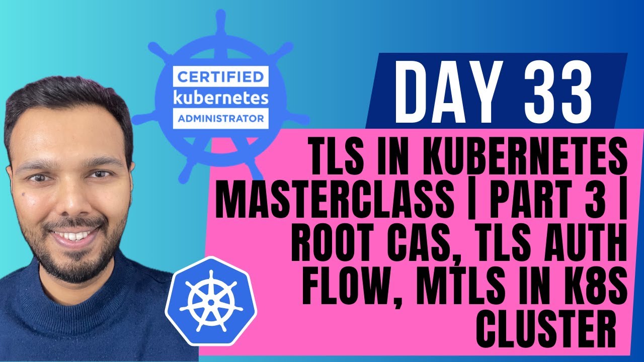 Day 33: TLS in Kubernetes MASTERCLASS | PART 3 | Root CAs, TLS Auth ...