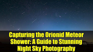 Capturing the Orionid Meteor Shower: A Guide to Stunning Night Sky Photography