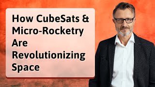 How CubeSats & Micro-Rocketry Are Revolutionizing Space