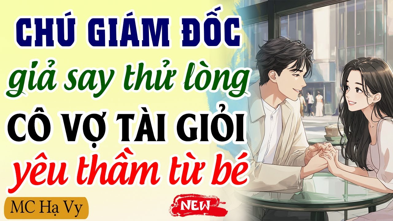 Chú giám đốc giả say thử lòng cô vợ tài giỏi yêu thầm từ bé | Đọc truyện đêm khuya