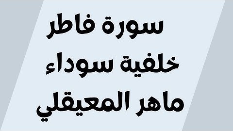 سورة فاطر خلفية سوداء ماهر المعيقلي مكتوبة للجوال بدون اعلانات FHD