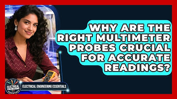 Why Are The Right Multimeter Probes Crucial For Accurate Readings?