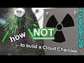 How NOT to build a Cloud Chamber! (Particle/Radiation Detector)