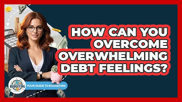 How Can You Overcome Overwhelming Debt Feelings? - Your Guide to Budgeting