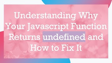 Understanding Why Your Javascript Function Returns undefined and How to Fix It