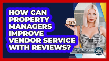 How Can Property Managers Improve Vendor Service With Reviews? - Mastering Property Management