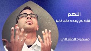 دعاء | اللهم لاتردني بعد دعائك خائبا - الشيخ مسعود المقبالي