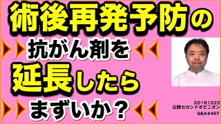 術後再発予防の抗がん剤を延長したらまずいか？・Q&A#407