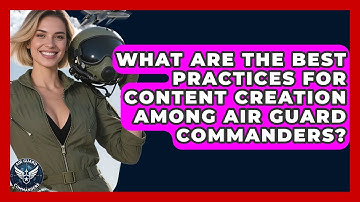 What Are the Best Practices for Content Creation Among Air Guard Commanders? - Air Guard Commanders