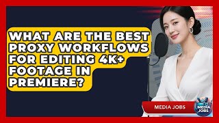 What Are The Best Proxy Workflows For Editing 4K+ Footage In Premiere? - Media Jobs