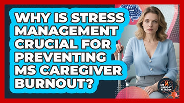Why Is Stress Management Crucial For Preventing MS Caregiver Burnout? - MS Support Network