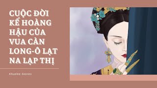 CUỘC ĐỜI KẾ HOÀNG HẬU CỦA VUA CÀN LONG – Ô LẠT NA LẠP THỊ @khueleestories