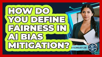 How Do You Define Fairness In AI Bias Mitigation? - AI and Technology Law
