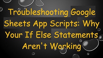 Troubleshooting Google Sheets App Scripts: Why Your If Else Statements Aren