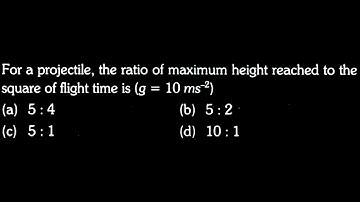 KM DTS 15 Q10 For a projectile, the ratio of maximum height reached to the square of flight