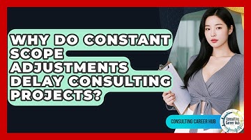 Why Do Constant Scope Adjustments Delay Consulting Projects? - Consulting Career Hub