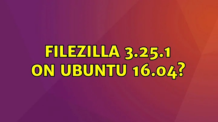 Ubuntu: FileZilla 3.25.1 on Ubuntu 16.04?