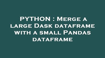 PYTHON : Merge a large Dask dataframe with a small Pandas dataframe