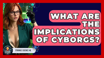 What Are The Implications Of Cyborgs? - Strange Science HQ