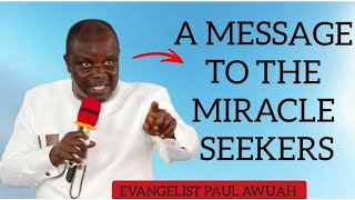 A MESSAGE TO THE MIRACLE SEEKERS 🔥🔥🔥 BY EVANGELIST PAUL AWUAH 