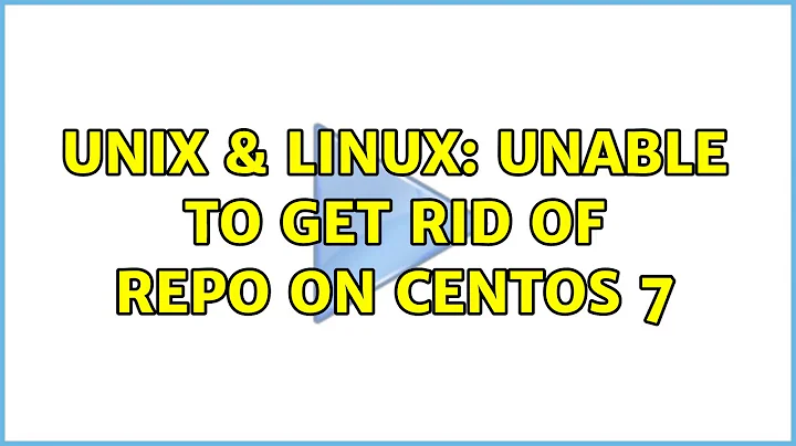 Unix & Linux: Unable to get rid of repo on Centos 7