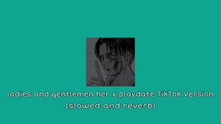 Ladies and gentlemen her x Play date TikTok Version (slowed and reverb)