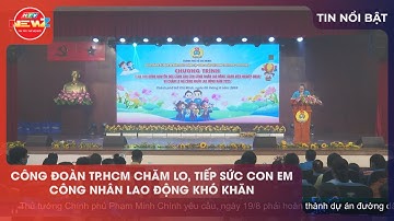 CÔNG ĐOÀN TP.HCM CHĂM LO, TIẾP SỨC CON EM CÔNG NHÂN LAO ĐỘNG KHÓ KHĂN