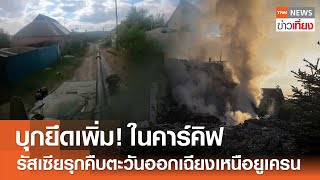 บุกยึดเพิ่ม! ในคาร์คิฟ รัสเซียรุกคืบตะวันออกเฉียงเหนือยูเครน | TNN ข่าวเที่ยง | 14-5-67