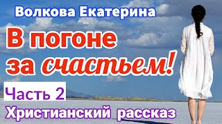 (НОВЫЙ РАССКАЗ) | [В погоне за счастьем_Волкова Екатерина]  ”христианские рассказы„ [2021] (Часть 2)