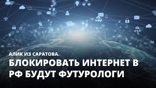 Блокировать интернет в РФ будут футурологи. Алик из Саратова