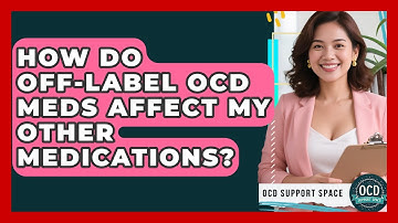 How Do Off-label OCD Meds Affect My Other Medications? - OCD Support Space
