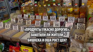 «Продукты ужасно дорогие». Заметили ли жители Бишкека и Оша рост цен?