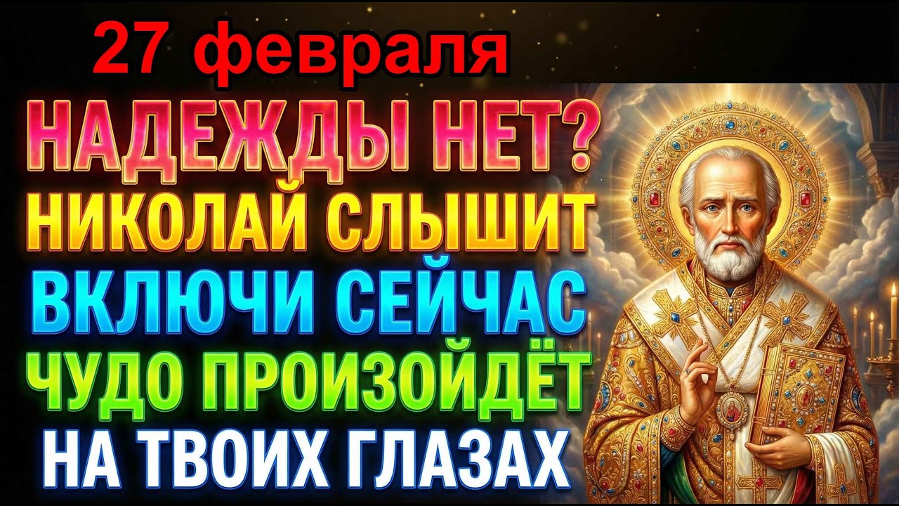 27 февраля НИКОЛАЙ ЧУДОТВОРЕЦ ПОМОГАЕТ ДАЖЕ КОГДА НАДЕЖДЫ НЕТ! ВКЛЮЧИ И ЧУДО ПРОИЗОЙДЁТ! Молитва