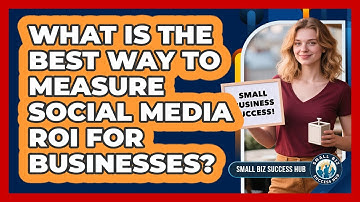What Is The Best Way To Measure Social Media ROI For Businesses? - Small Biz Success Hub